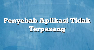 Penyebab Aplikasi Tidak Terpasang