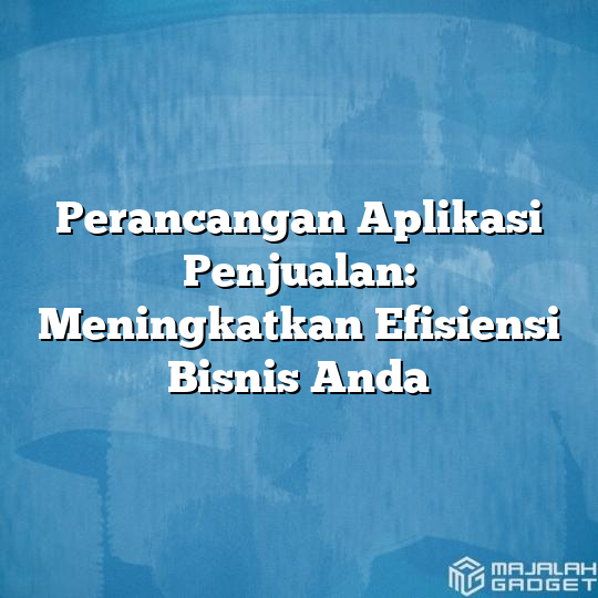 Perancangan Aplikasi Penjualan Meningkatkan Efisiensi Bisnis Anda Majalah Gadget 7937