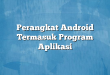 Perangkat Android Termasuk Program Aplikasi