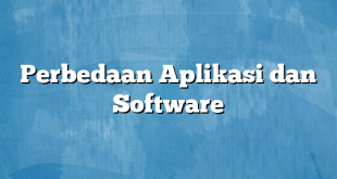 Perbedaan Aplikasi dan Software