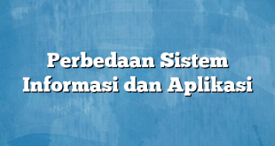 Perbedaan Sistem Informasi dan Aplikasi