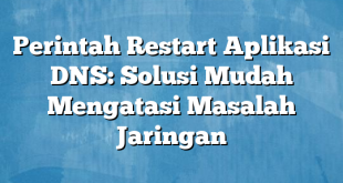 Perintah Restart Aplikasi DNS: Solusi Mudah Mengatasi Masalah Jaringan