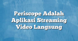 Periscope Adalah Aplikasi Streaming Video Langsung