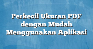 Perkecil Ukuran PDF dengan Mudah Menggunakan Aplikasi