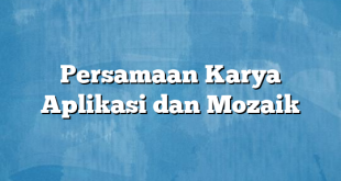 Persamaan Karya Aplikasi dan Mozaik