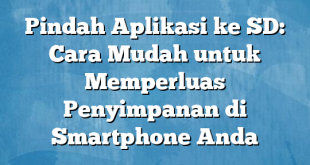 Pindah Aplikasi ke SD: Cara Mudah untuk Memperluas Penyimpanan di Smartphone Anda