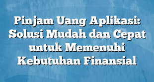 Pinjam Uang Aplikasi: Solusi Mudah dan Cepat untuk Memenuhi Kebutuhan Finansial