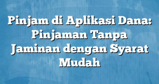 Pinjam di Aplikasi Dana: Pinjaman Tanpa Jaminan dengan Syarat Mudah