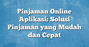 Pinjaman Online Aplikasi: Solusi Pinjaman yang Mudah dan Cepat