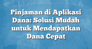 Pinjaman di Aplikasi Dana: Solusi Mudah untuk Mendapatkan Dana Cepat