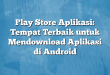 Play Store Aplikasi: Tempat Terbaik untuk Mendownload Aplikasi di Android