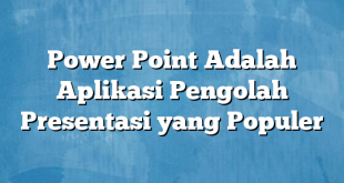 Power Point Adalah Aplikasi Pengolah Presentasi yang Populer