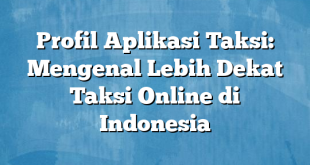Profil Aplikasi Taksi: Mengenal Lebih Dekat Taksi Online di Indonesia