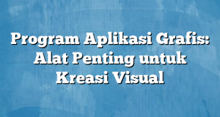 Program Aplikasi Grafis: Alat Penting untuk Kreasi Visual