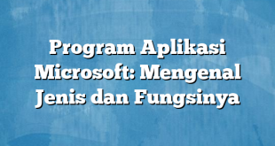 Program Aplikasi Microsoft: Mengenal Jenis dan Fungsinya