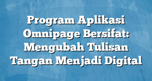 Program Aplikasi Omnipage Bersifat: Mengubah Tulisan Tangan Menjadi Digital