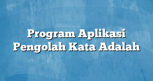 Program Aplikasi Pengolah Kata Adalah