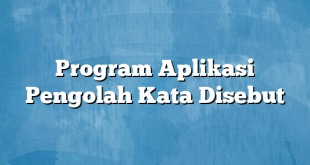 Program Aplikasi Pengolah Kata Disebut