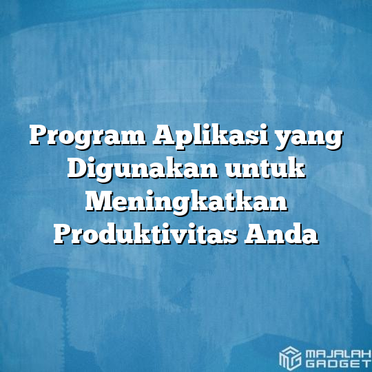 Program Aplikasi Yang Digunakan Untuk Meningkatkan Produktivitas Anda ...