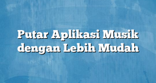 Putar Aplikasi Musik dengan Lebih Mudah