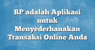 RP adalah Aplikasi untuk Menyederhanakan Transaksi Online Anda