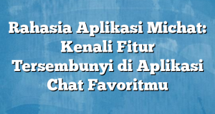 Rahasia Aplikasi Michat: Kenali Fitur Tersembunyi di Aplikasi Chat Favoritmu