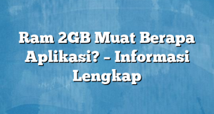 Ram 2GB Muat Berapa Aplikasi? – Informasi Lengkap