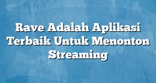 Rave Adalah Aplikasi Terbaik Untuk Menonton Streaming