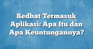 Redhat Termasuk Aplikasi: Apa Itu dan Apa Keuntungannya?