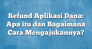 Refund Aplikasi Dana: Apa itu dan Bagaimana Cara Mengajukannya?