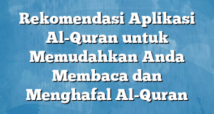 Rekomendasi Aplikasi Al-Quran untuk Memudahkan Anda Membaca dan Menghafal Al-Quran