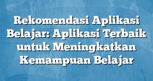 Rekomendasi Aplikasi Belajar: Aplikasi Terbaik untuk Meningkatkan Kemampuan Belajar