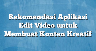 Rekomendasi Aplikasi Edit Video untuk Membuat Konten Kreatif