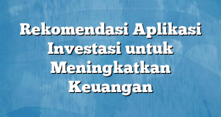 Rekomendasi Aplikasi Investasi untuk Meningkatkan Keuangan