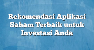 Rekomendasi Aplikasi Saham Terbaik untuk Investasi Anda