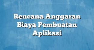 Rencana Anggaran Biaya Pembuatan Aplikasi