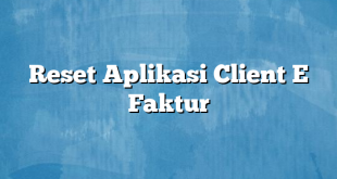 Reset Aplikasi Client E Faktur