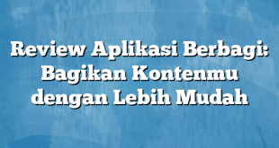 Review Aplikasi Berbagi: Bagikan Kontenmu dengan Lebih Mudah