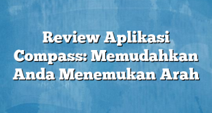 Review Aplikasi Compass: Memudahkan Anda Menemukan Arah