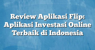 Review Aplikasi Flip: Aplikasi Investasi Online Terbaik di Indonesia