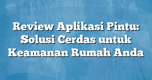 Review Aplikasi Pintu: Solusi Cerdas untuk Keamanan Rumah Anda