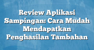 Review Aplikasi Sampingan: Cara Mudah Mendapatkan Penghasilan Tambahan