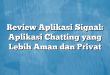 Review Aplikasi Signal: Aplikasi Chatting yang Lebih Aman dan Privat