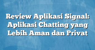 Review Aplikasi Signal: Aplikasi Chatting yang Lebih Aman dan Privat