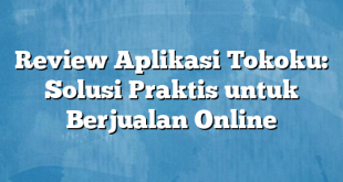 Review Aplikasi Tokoku: Solusi Praktis untuk Berjualan Online