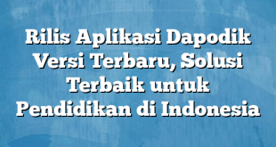 Rilis Aplikasi Dapodik Versi Terbaru, Solusi Terbaik untuk Pendidikan di Indonesia