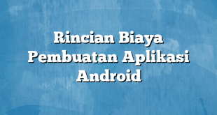 Rincian Biaya Pembuatan Aplikasi Android