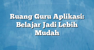 Ruang Guru Aplikasi: Belajar Jadi Lebih Mudah