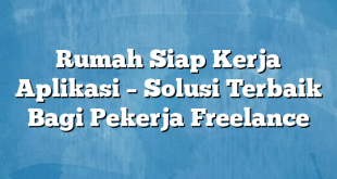 Rumah Siap Kerja Aplikasi – Solusi Terbaik Bagi Pekerja Freelance