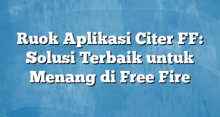 Ruok Aplikasi Citer FF: Solusi Terbaik untuk Menang di Free Fire